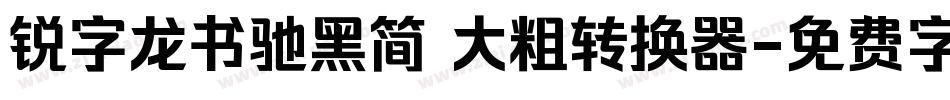 锐字龙书驰黑简 大粗转换器字体转换